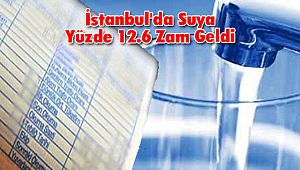 İstanbul'da Suya Yüzde 12.6 Oranında Zam Geldi