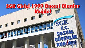 SGK Girişi 1999 Öncesi Olanlar Müjde