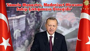 'Sümela Manastırı, Medeniyet Mirasına Sahip Çıktığımızın Örneğidir'