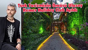 Türk Turizminin Öncüsü Ulusoy Kemer Holiday Club Açıldı
