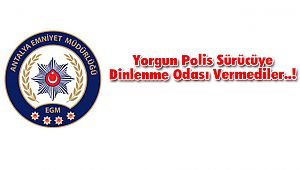 Yorgun Polis Sürücüye Dinlenme Odası Vermediler..!