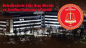 Belediyelerin Lüks Araç Merakı ve İsrafları Sayıştay’a Takıldı 