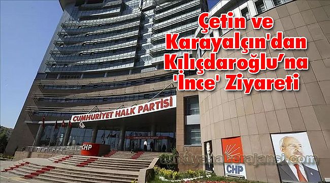 Çetin ve Karayalçın'dan Kılıçdaroğlu’na 'İnce' Ziyareti