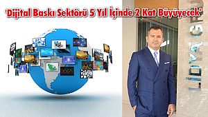'Dijital Baskı Sektörü 5 Yıl İçinde 2 Kat Büyüyecek'