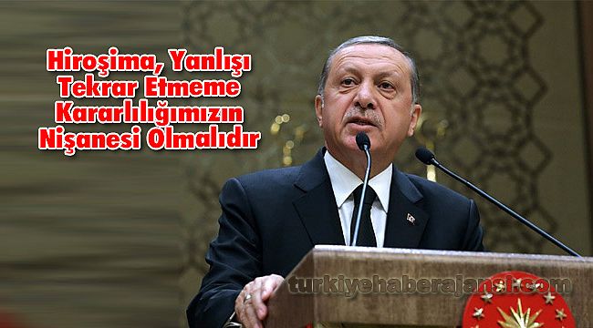 Hiroşima, Yanlışı Tekrar Etmeme Kararlılığımızın Nişanesi Olmalıdır