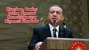 Hiroşima, Yanlışı Tekrar Etmeme Kararlılığımızın Nişanesi Olmalıdır