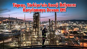 Tüpraş, Türkiye’nin Enerji İhtiyacını Karşılamaya Devam Etti
