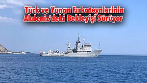 Türk ve Yunan Fırkateynlerinin Akdeniz'deki Bekleyişi Sürüyor 