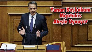 Yunan Başbakanı Miçotakis Ateşle Oynuyor