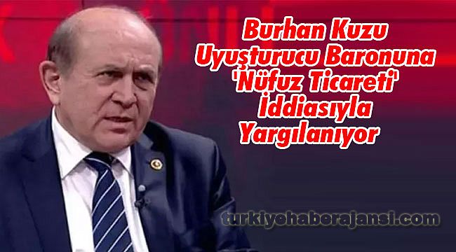 Burhan Kuzu Uyuşturucu Baronuna 'Nüfuz Ticareti' İddiasıyla Yargılanıyor