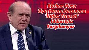 Burhan Kuzu Uyuşturucu Baronuna 'Nüfuz Ticareti' İddiasıyla Yargılanıyor