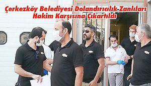 Çerkezköy Belediyesinde Dolandırıcılık Zanlıları Hakim Karşısına Çıkartıldı 