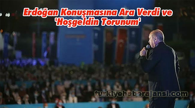 Erdoğan Konuşmasına Ara Verdi ve 'Hoşgeldin Torunum'