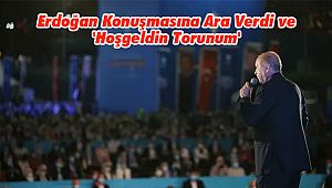 Erdoğan Konuşmasına Ara Verdi ve 'Hoşgeldin Torunum'