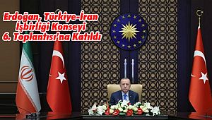 Erdoğan, Türkiye-İran İşbirliği Konseyi 6. Toplantısı’na Katıldı