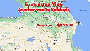 Ermenistan Yine Azerbaycan’a Saldırdı