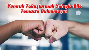 'Yumruk Tokuşturmak Yoluyla Bile Temasta Bulunmayın'