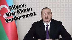 Aliyev; Bizi Kimse Durduramaz