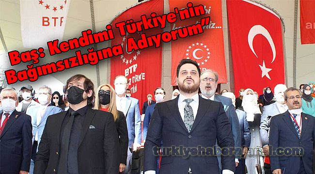 Baş: Kendimi Türkiye'nin Bağımsızlığına Adıyorum”