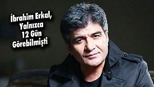 İbrahim Erkal, Yalnızca 12 Gün Görebilmişti!