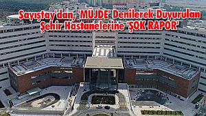 Sayıştay'dan, 'MÜJDE' Denilerek Duyurulan Şehir Hastanelerine 'ŞOK RAPOR'