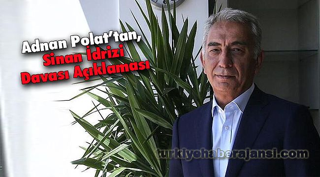 Adnan Polat’tan, Sinan İdrizi Davası Açıklaması