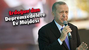 Erdoğan'dan Depremzedelere Ev Müjdesi