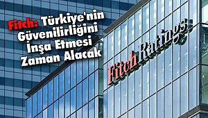 Fitch: Türkiye'nin Güvenilirliğini İnşa Etmesi Zaman Alacak