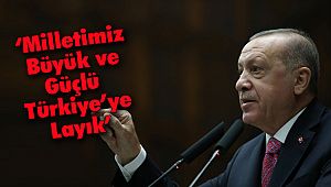 ‘Milletimiz Büyük ve Güçlü Türkiye’ye Layık’