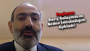 Paşinyan Barış Anlaşmasını Neden İmzaladığını Açıkladı!