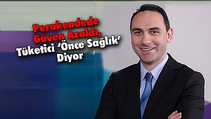 Perakendede Güven Azaldı, Tüketici ‘Önce Sağlık’ Diyor