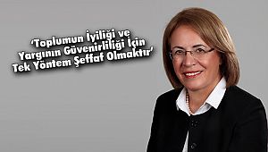 'Toplumun İyiliği ve Yargının Güvenirliliği İçin Tek Yöntem Şeffaf Olmaktır'
