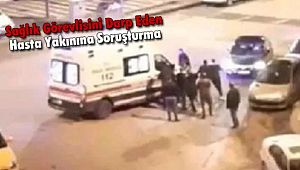 Sağlık Görevlisini Darp Eden Hasta Yakınına Soruşturma