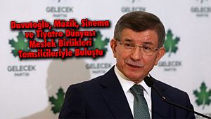 Davutoğlu, Müzik, Sinema ve Tiyatro Dünyası Meslek Birlikleri Temsilcileriyle Buluştu