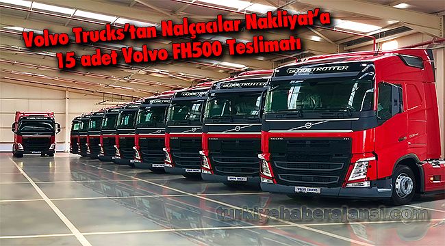 Volvo Trucks’tan Nalçacılar Nakliyat’a 15 adet Volvo FH500 Teslimatı