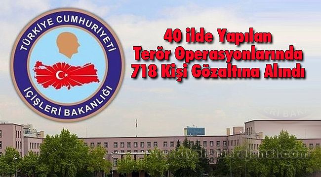 40 ilde Yapılan Terör Operasyonlarında 718 Kişi Gözaltına Alındı