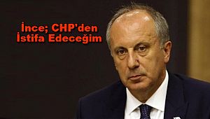 İnce; CHP'den İstifa Edeceğim
