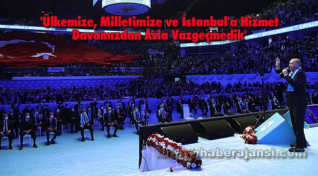 'Ülkemize, Milletimize ve İstanbul'a Hizmet Davamızdan Asla Vazgeçmedik'