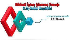 Dikkat! İşten Çıkarma Yasağı 2 Ay Daha Uzatıldı!