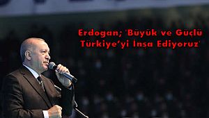 Erdoğan; 'Büyük ve Güçlü Türkiye’yi İnşa Ediyoruz'