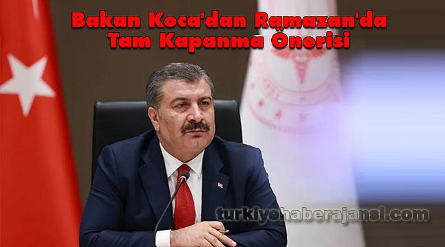 Bakan Koca'dan Ramazan'da Tam Kapanma Önerisi