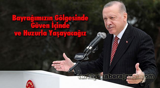 Bayrağımızın Gölgesinde Güven İçinde Ve Huzurla Yaşayacağız