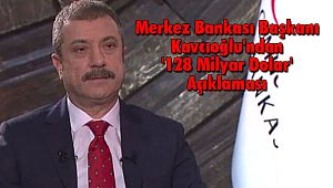 Merkez Bankası Başkanı Kavcıoğlu'ndan '128 Milyar Dolar' Açıklaması