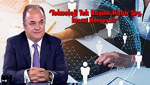 ‘Teknoloji Tek Başına Hiçbir Şey, İnsan Herşeydir’
