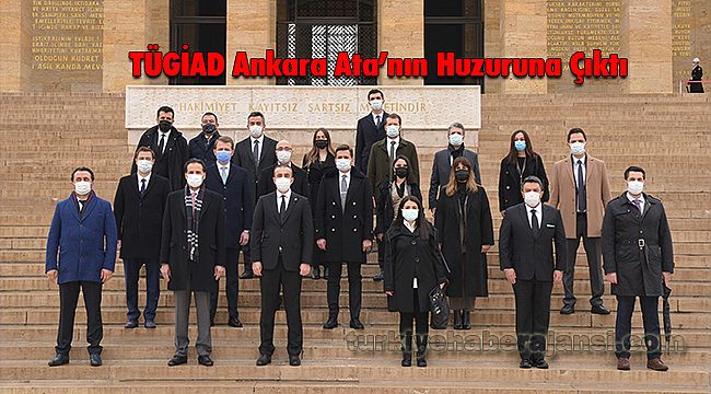 TÜGİAD Ankara Ata’nın Huzuruna Çıktı