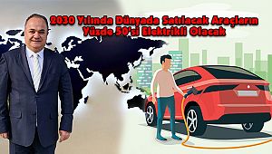 2030 Yılında Dünyada Satılacak Araçların Yüzde 50’si Elektrikli Olacak