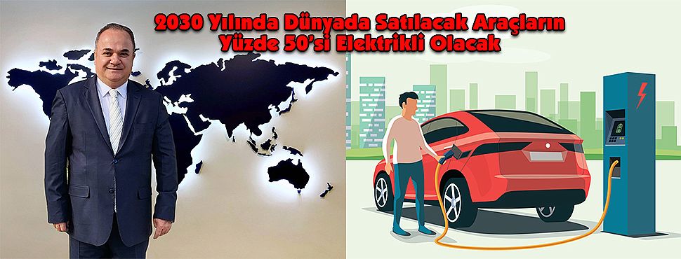 2030 Yılında Dünyada Satılacak Araçların Yüzde 50’si Elektrikli Olacak