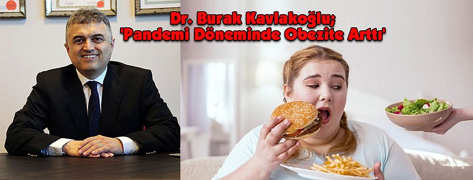 Dr. Burak Kavlakoğlu; 'Pandemi Döneminde Obezite Arttı'