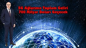 5G Ağlarının Toplam Geliri 700 Milyar Doları Geçecek