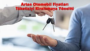 Artan Otomobil Fiyatları Tüketiciyi Kiralamaya Yöneltti